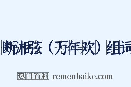 断湘弦（万年欢）组词是什么意思的图片